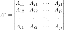 A^*=\begin{vmatrix}A_{11}&A_{21}&{\cdots}&A_{j1}\\A_{12}&A_{22}&{\cdots}&A_{j2}\\{\vdots}&{\vdots}&{\ddots}&{\vdots}\\A_{i1}&A_{i2}&{\cdots}&A_{ji}\\\end{vmatrix}